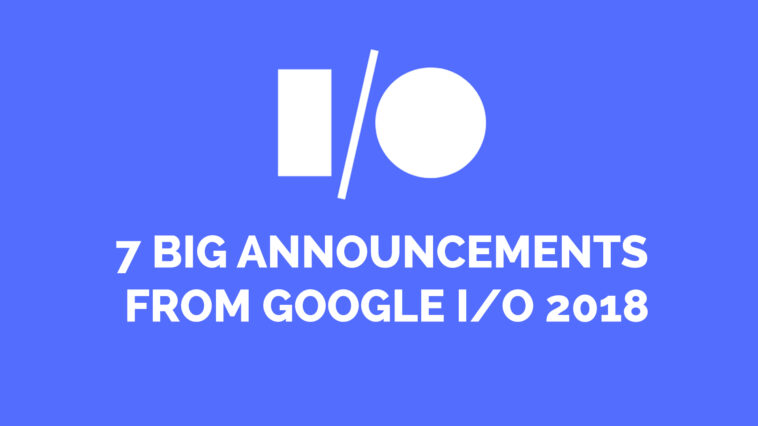 7 Big Announcements from Google IO 2018
